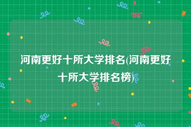 河南更好十所大学排名(河南更好十所大学排名榜)