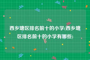 西乡塘区排名前十的小学(西乡塘区排名前十的小学有哪些)