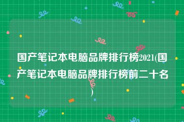 国产笔记本电脑品牌排行榜2021(国产笔记本电脑品牌排行榜前二十名)