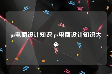ps电商设计知识 ps电商设计知识大全
