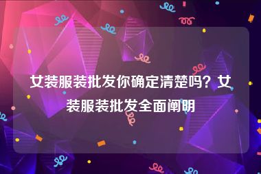 女装服装批发你确定清楚吗？女装服装批发全面阐明