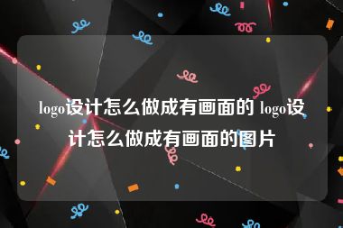 logo设计怎么做成有画面的 logo设计怎么做成有画面的图片