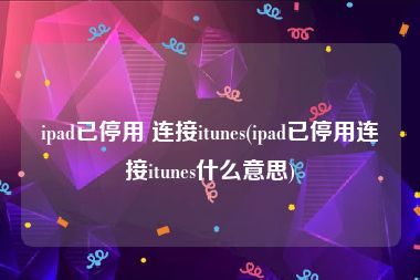 ipad已停用 连接itunes(ipad已停用连接itunes什么意思)