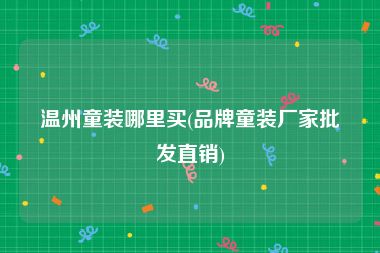 温州童装哪里买(品牌童装厂家批发直销)