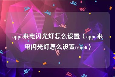 oppo来电闪光灯怎么设置〈oppo来电闪光灯怎么设置reno6〉
