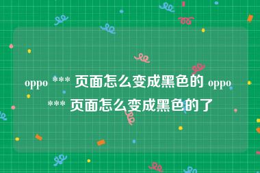 oppo *** 页面怎么变成黑色的 oppo *** 页面怎么变成黑色的了