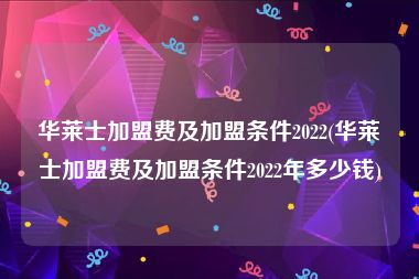 华莱士加盟费及加盟条件2022(华莱士加盟费及加盟条件2022年多少钱)