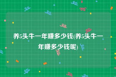 养5头牛一年赚多少钱(养5头牛一年赚多少钱呢)