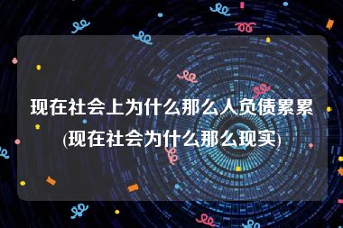 现在社会上为什么那么人负债累累(现在社会为什么那么现实)