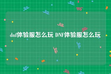 dnf体验服怎么玩 DNF体验服怎么玩