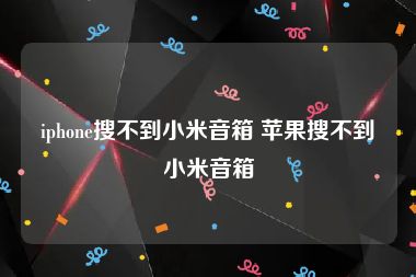 iphone搜不到小米音箱 苹果搜不到小米音箱