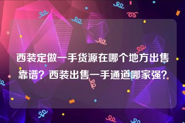 西装定做一手货源在哪个地方出售靠谱？西装出售一手通道哪家强？