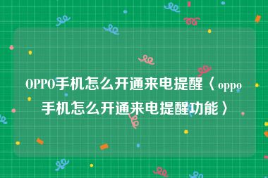 OPPO手机怎么开通来电提醒〈oppo手机怎么开通来电提醒功能〉