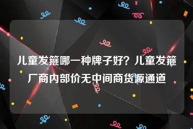 儿童发箍哪一种牌子好？儿童发箍厂商内部价无中间商货源通道
