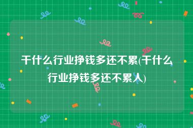干什么行业挣钱多还不累(干什么行业挣钱多还不累人)