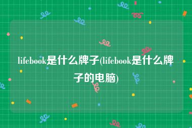 lifebook是什么牌子(lifebook是什么牌子的电脑)