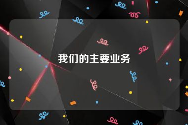 我们的主要业务