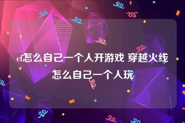 cf怎么自己一个人开游戏 穿越火线怎么自己一个人玩