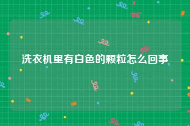 洗衣机里有白色的颗粒怎么回事