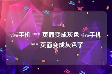 vivo手机 *** 页面变成灰色 vivo手机 *** 页面变成灰色了