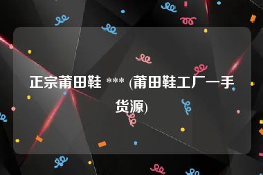 正宗莆田鞋 *** (莆田鞋工厂一手货源)