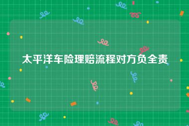 太平洋车险理赔流程对方负全责