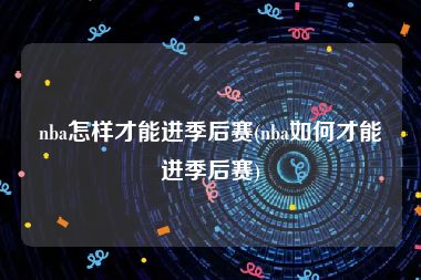 nba怎样才能进季后赛(nba如何才能进季后赛)