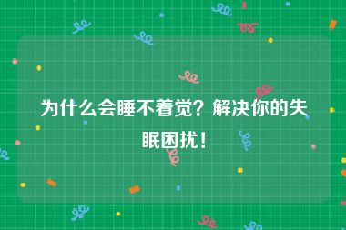为什么会睡不着觉？解决你的失眠困扰！