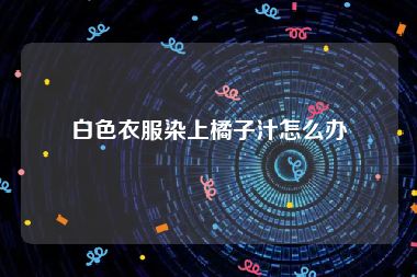 白色衣服染上橘子汁怎么办