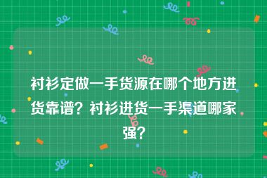 衬衫定做一手货源在哪个地方进货靠谱？衬衫进货一手渠道哪家强？