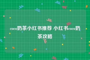coco奶茶小红书推荐 小红书coco奶茶攻略