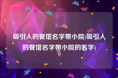 吸引人的餐馆名字带小院(吸引人的餐馆名字带小院的名字)