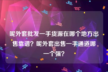呢外套批发一手货源在哪个地方出售靠谱？呢外套出售一手通道哪一个强？