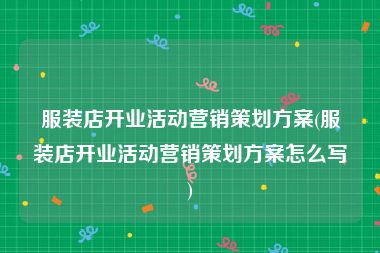 服装店开业活动营销策划方案(服装店开业活动营销策划方案怎么写)