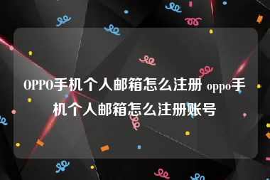 OPPO手机个人邮箱怎么注册 oppo手机个人邮箱怎么注册账号