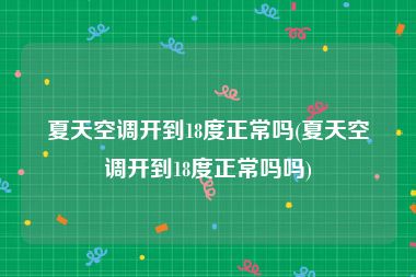 夏天空调开到18度正常吗(夏天空调开到18度正常吗吗)