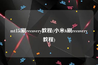 mt15i刷recovery教程(小米6刷recovery教程)