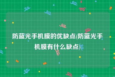 防蓝光手机膜的优缺点(防蓝光手机膜有什么缺点)