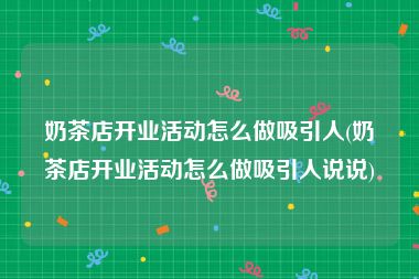 奶茶店开业活动怎么做吸引人(奶茶店开业活动怎么做吸引人说说)