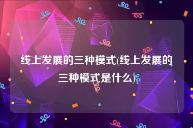线上发展的三种模式(线上发展的三种模式是什么)