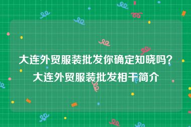 大连外贸服装批发你确定知晓吗？大连外贸服装批发相干简介