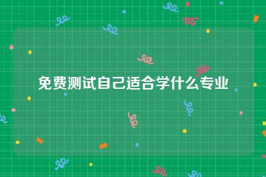 免费测试自己适合学什么专业