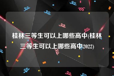 桂林三等生可以上哪些高中(桂林三等生可以上哪些高中2022)