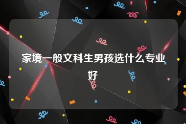 家境一般文科生男孩选什么专业好