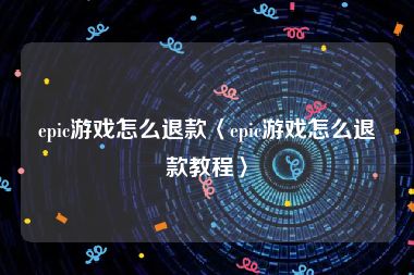 epic游戏怎么退款〈epic游戏怎么退款教程〉
