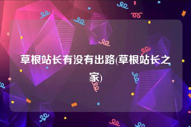 草根站长有没有出路(草根站长之家)