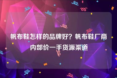 帆布鞋怎样的品牌好？帆布鞋厂商内部价一手货源渠道