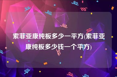索菲亚康纯板多少一平方(索菲亚康纯板多少钱一个平方)