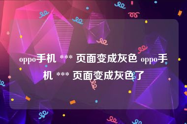 oppo手机 *** 页面变成灰色 oppo手机 *** 页面变成灰色了