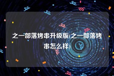 之一部落烤串升级版(之一部落烤串怎么样)